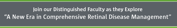 Join our Distinguished Faculty as they Explore A New Era in Comprehensive Retinal Disease Management
